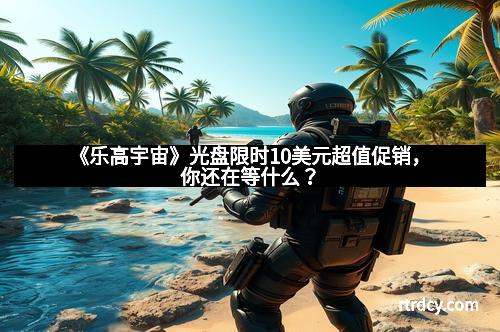 《乐高宇宙》光盘限时10美元超值促销，你还在等什么？